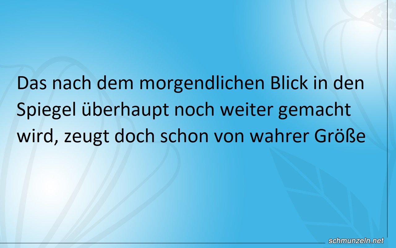 Ein Blick früh in den Spiegel genügt Ein Blick früh in den Spiegel genügt