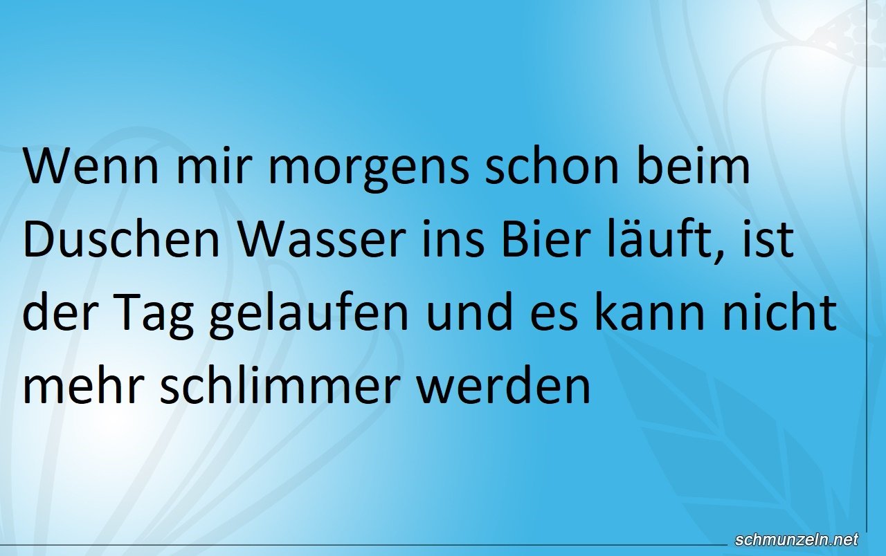 Wenn morgens schon beim Duschen Wasser ins Bier läuft Wenn morgens schon beim Duschen Wasser ins Bier läuft