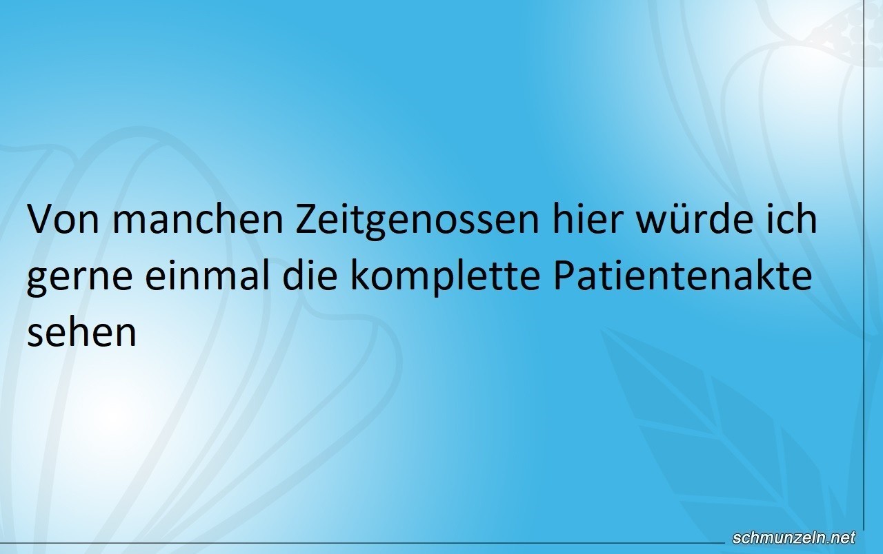 Von manchen Leuten hätte ich gerne die Patientenakte gesehen Von manchen Leuten hätte ich gerne die Patientenakte gesehen